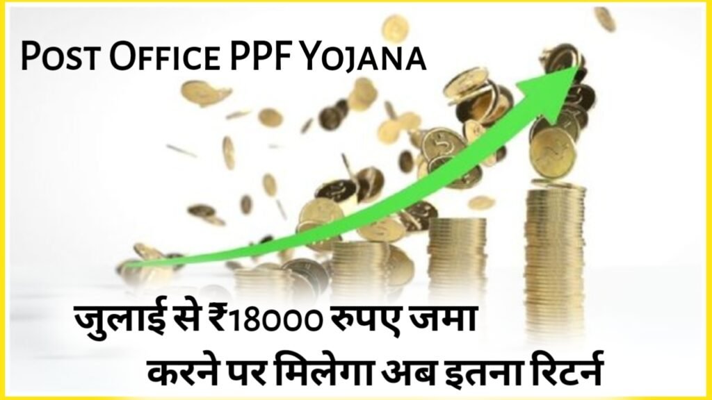 Post Office PPF Yojana: जुलाई से ₹18000 रुपए जमा करने पर मिलेगा अब इतना रिटर्न